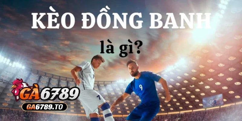 Kèo Đồng Banh Là Gì? Hướng Dẫn Cược Tinh Tế Cho Năm 2025 1 Tổng quan về thể loại kèo đồng banh