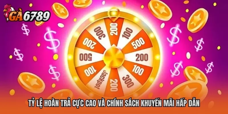 Tỷ lệ hoàn trả cực cao và chính sách khuyến mãi hấp dẫn