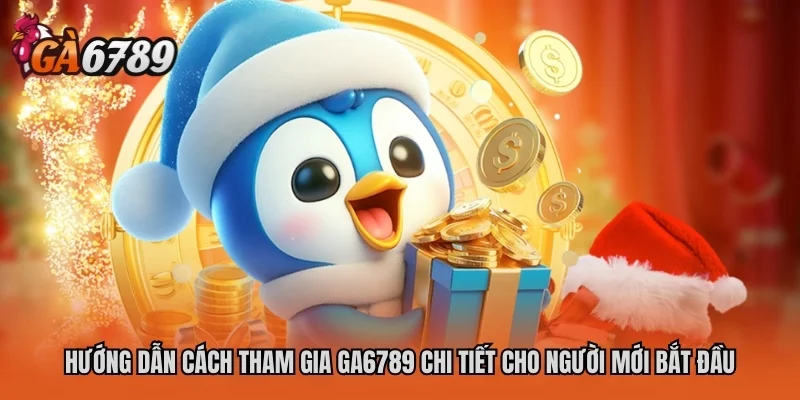Hướng dẫn cách tham gia GA6789 chi tiết cho người mới bắt đầu